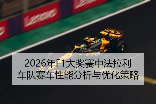 2026年F1大奖赛中法拉利车队赛车性能分析与优化策略