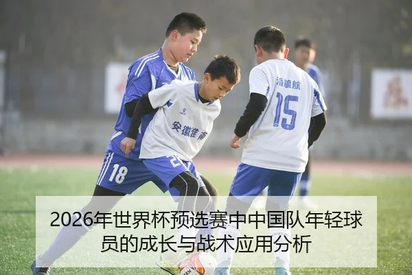2026年世界杯预选赛中中国队年轻球员的成长与战术应用分析