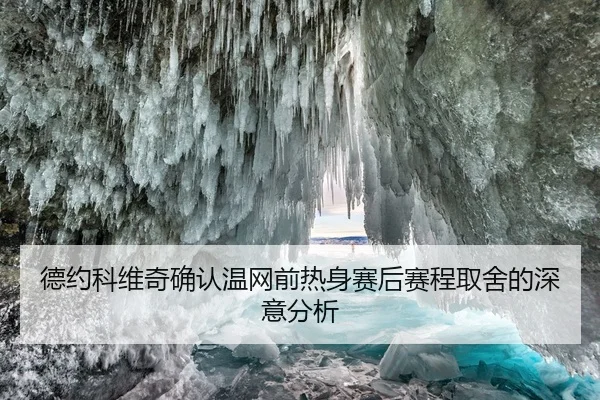 德约科维奇确认温网前热身赛后赛程取舍的深意分析