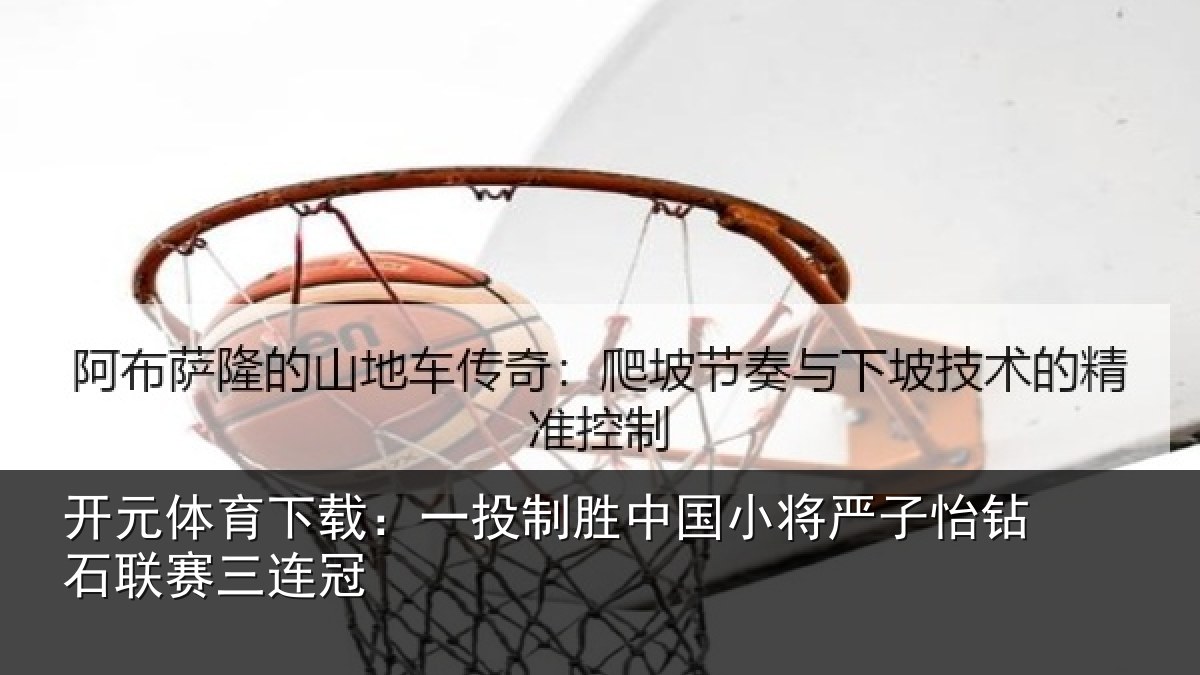 开元体育下载:一投制胜中国小将严子怡钻石联赛三连冠