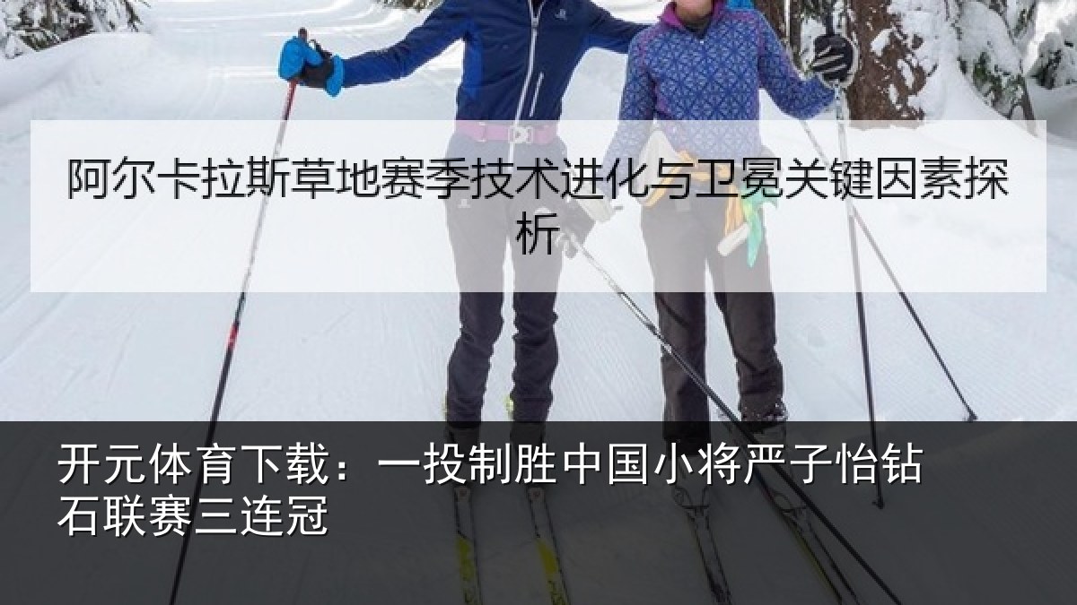 开元体育下载：一投制胜中国小将严子怡钻石联赛三连冠