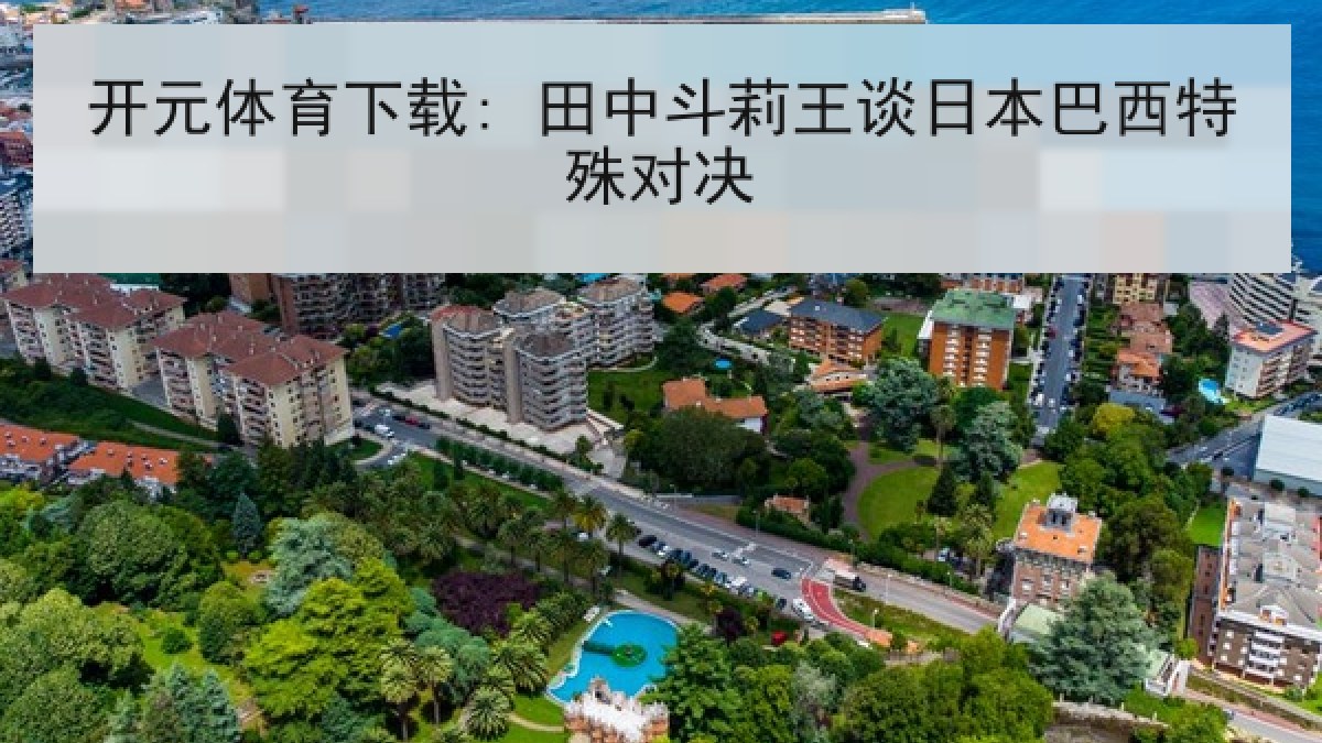 开元体育下载: 田中斗莉王谈日本巴西特殊对决 开元体育下载: 田中斗莉王谈日本巴西特殊对决