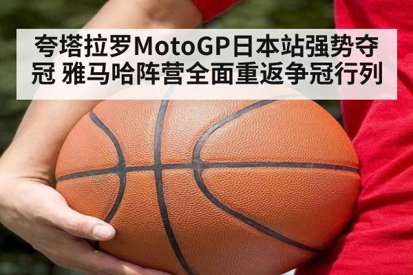 夸塔拉罗MotoGP日本站强势夺冠 雅马哈阵营全面重返争冠行列