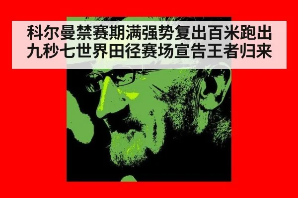 科尔曼禁赛期满强势复出百米跑出九秒七世界田径赛场宣告王者归来